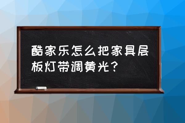 酷家乐灯槽有什么用 酷家乐怎么把家具层板灯带调黄光？