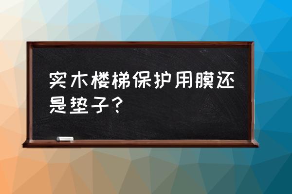 实木楼梯怎么选不被坑 实木楼梯保护用膜还是垫子？