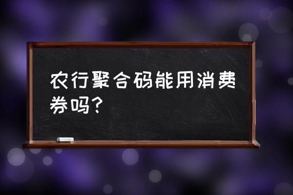 农行app消费券领取步骤 农行聚合码能用消费券吗？