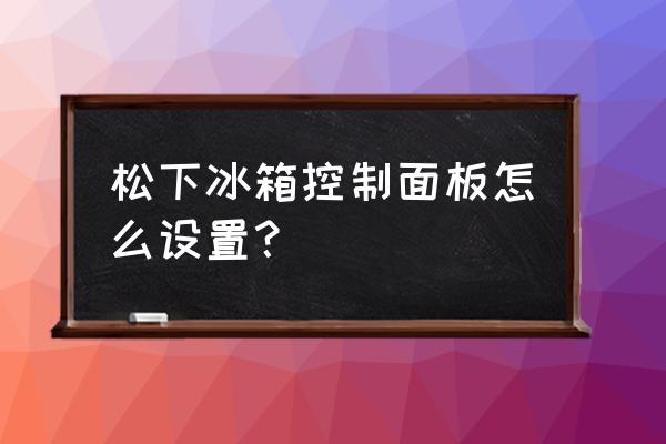 松下冰箱nr-c28wp2-w的说明书 松下冰箱控制面板怎么设置？