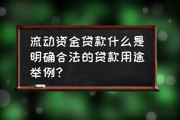 个人能否申请流动资金贷款 流动资金贷款什么是明确合法的贷款用途举例？