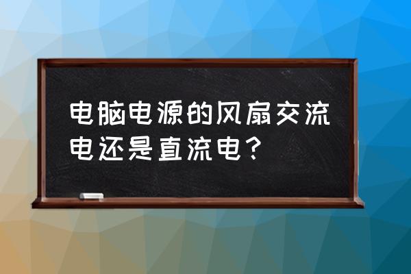 笔记本散热扇是主动的吗 电脑电源的风扇交流电还是直流电？