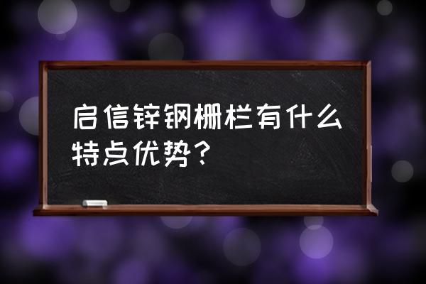 锌钢围栏热镀锌 启信锌钢栅栏有什么特点优势？