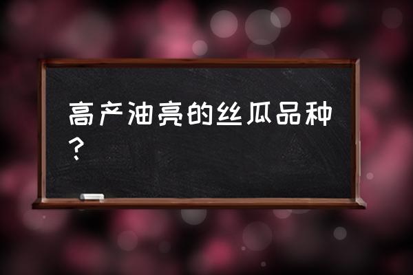 丝瓜怎么种植高产方法 高产油亮的丝瓜品种？