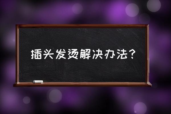 充电器一直发烫有解决办法吗 插头发烫解决办法？