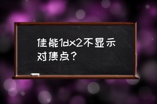 佳能1dx2调整到av模式怎么调 佳能1dx2不显示对焦点？