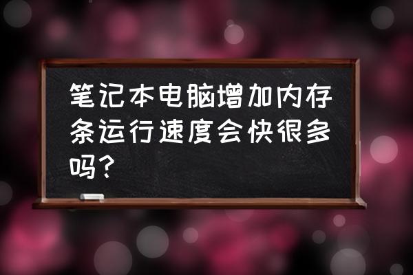 如何给笔记本电脑升级内存 笔记本电脑增加内存条运行速度会快很多吗？