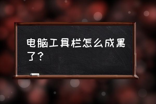 电脑怀疑被黑了怎么办 电脑工具栏怎么成黑了？