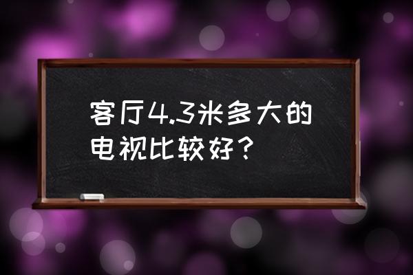 彩电最大的是多少尺寸的 客厅4.3米多大的电视比较好？