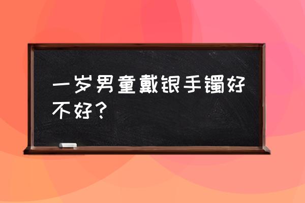 宝宝戴银镯子有危害吗 一岁男童戴银手镯好不好？