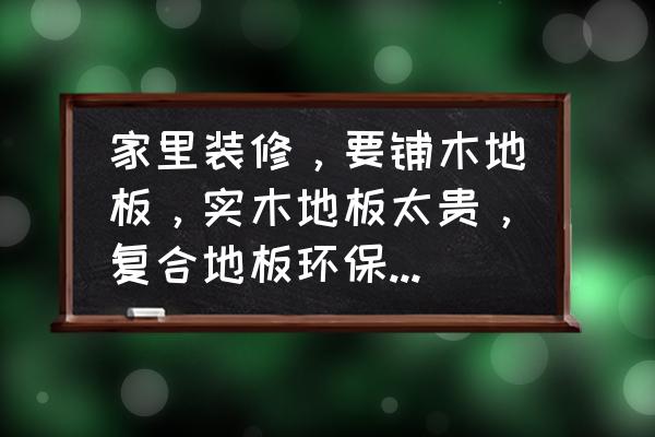 怎样分别实木复合地板的优劣 家里装修，要铺木地板，实木地板太贵，复合地板环保又不好，不知道该如何挑选？