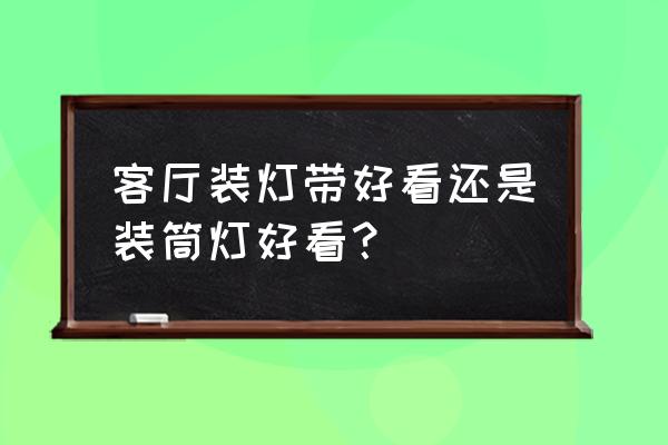 客厅装筒灯还是射灯 客厅装灯带好看还是装筒灯好看？