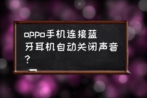 oppo手机取消蓝牙配对怎么恢复 oppo手机连接蓝牙耳机自动关闭声音？