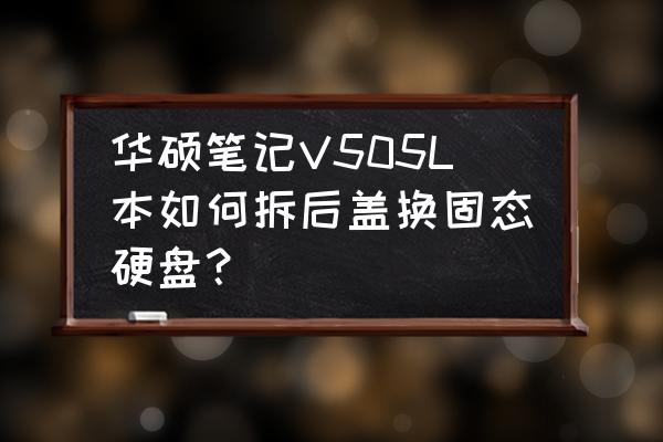 华硕笔记本电脑拆光驱装固态硬盘 华硕笔记V505L本如何拆后盖换固态硬盘？