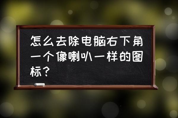 电脑喇叭有个? 怎么去除电脑右下角一个像喇叭一样的图标？