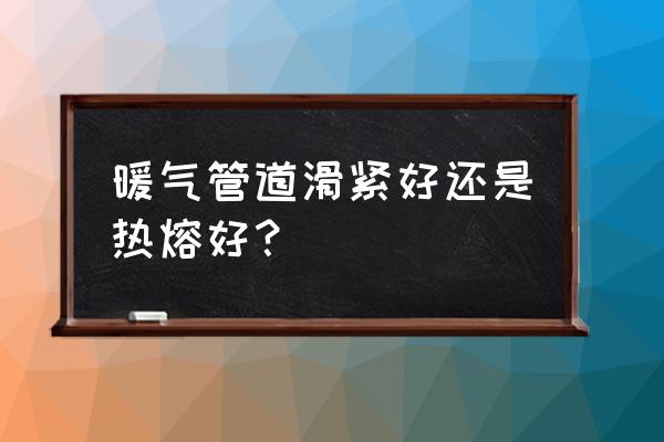 暖气管道哪种最合理 暖气管道滑紧好还是热熔好？