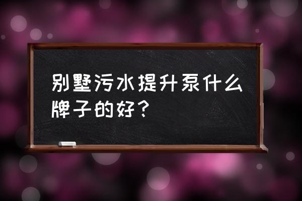 别墅地下室污水提升设备专卖 别墅污水提升泵什么牌子的好？