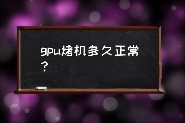 一般笔记本电脑烤机需要测试多久 gpu烤机多久正常？