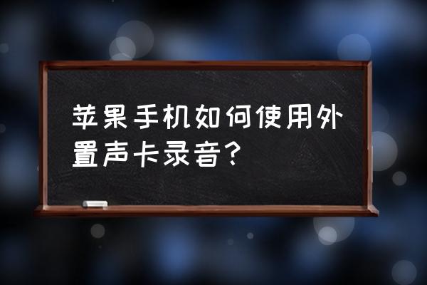 手机安装声卡驱动步骤 苹果手机如何使用外置声卡录音？