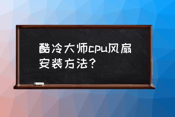 电脑机箱风扇最好的安装方法 酷冷大师cpu风扇安装方法？