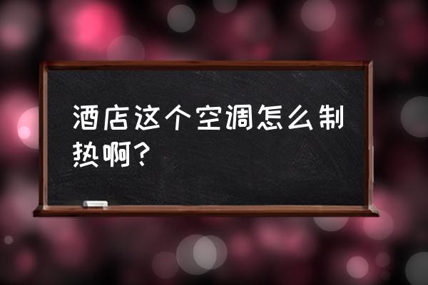 酒店中央空调制热的正确方法 酒店这个空调怎么制热啊？