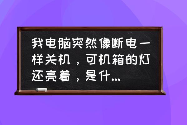 电脑老是突然断电怎么回事 我电脑突然像断电一样关机，可机箱的灯还亮着，是什么回事啊？