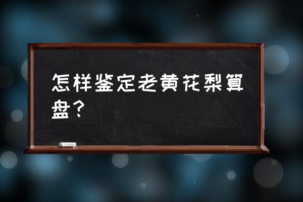 黄花梨家具的辨别方法图 怎样鉴定老黄花梨算盘？