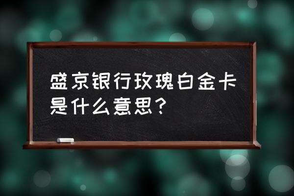 盛京银行最新理财产品有哪些 盛京银行玫瑰白金卡是什么意思？