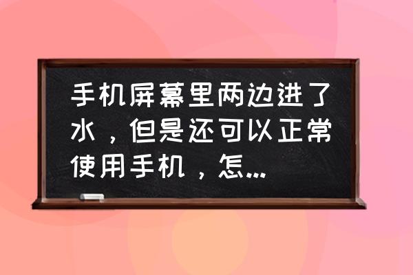 手机里进水了怎么办生活小妙招 手机屏幕里两边进了水，但是还可以正常使用手机，怎么才能把进的水弄干？