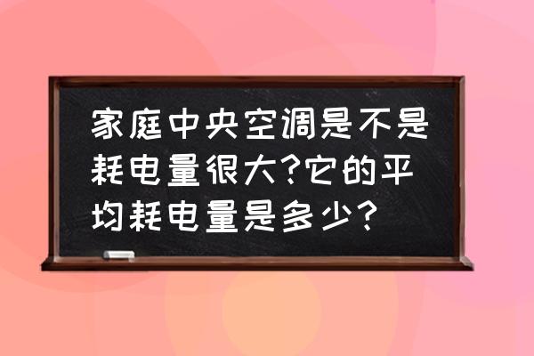 中央空调跟普通空调有什么优缺点 家庭中央空调是不是耗电量很大?它的平均耗电量是多少?