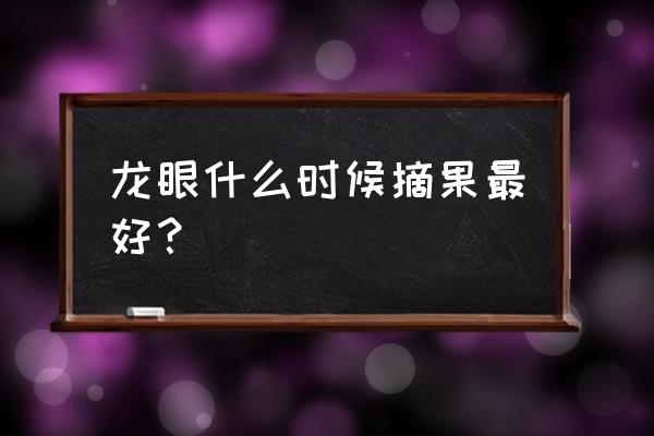 龙眼新上市时间表 龙眼什么时候摘果最好？