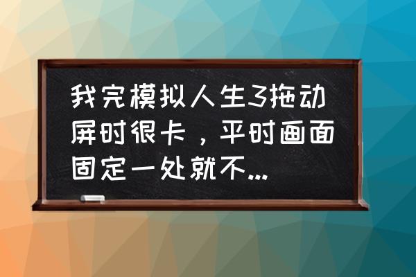 移动办公m3支持虚拟位置打卡吗 我完模拟人生3拖动屏时很卡，平时画面固定一处就不卡，什么回事？