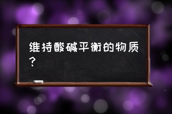 酸碱平衡调节的五种方法 维持酸碱平衡的物质？