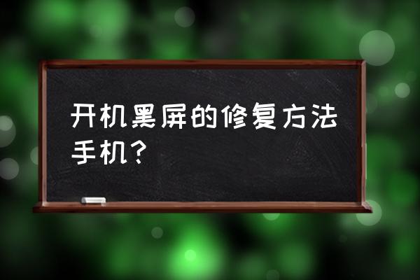 手机黑屏怎么解决的方法 开机黑屏的修复方法手机？