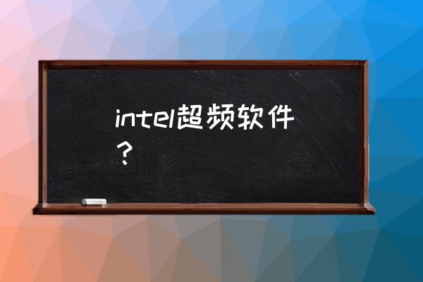 英特尔性能监控怎么打开 intel超频软件？