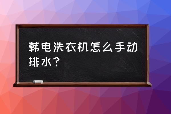 韩电洗衣机怎么调程序 韩电洗衣机怎么手动排水？