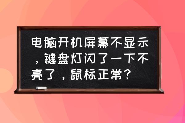 台式电脑显示器不亮键盘灯不亮 电脑开机屏幕不显示，键盘灯闪了一下不亮了，鼠标正常？