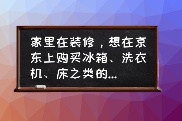 家居必备的十大电器 家里在装修，想在京东上购买冰箱、洗衣机、床之类的家具电器，怎么样？