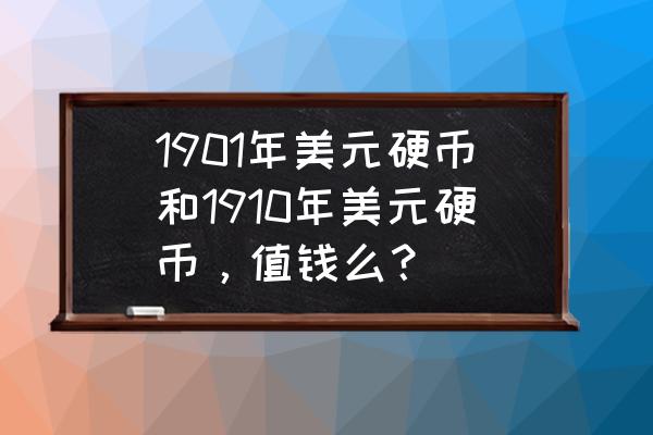 美元的硬币对照图 1901年美元硬币和1910年美元硬币，值钱么？