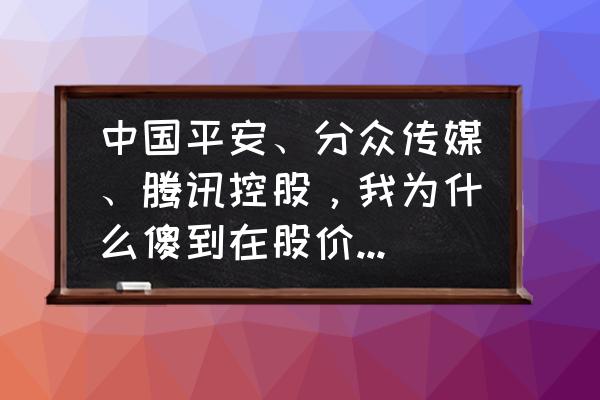 中国平安的股票为什么下跌这么多 中国平安、分众传媒、腾讯控股，我为什么傻到在股价下跌中买入？