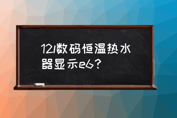 万家乐热水器报e6故障 12l数码恒温热水器显示e6？