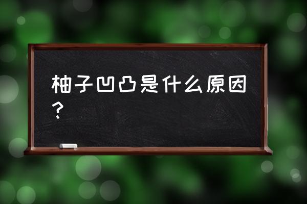 怎么判断柚子皮薄肉厚水分多 柚子凹凸是什么原因？