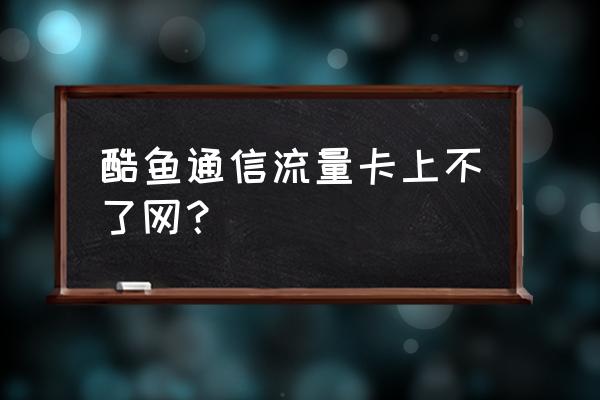 酷鱼通信怎么开通 酷鱼通信流量卡上不了网？