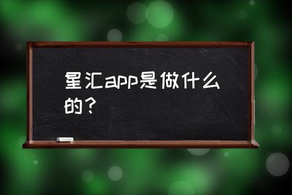 汇率管理软件 星汇app是做什么的？