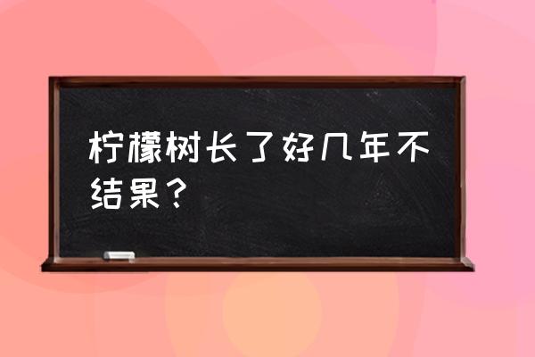 柠檬树怎样种植才能长得快 柠檬树长了好几年不结果？