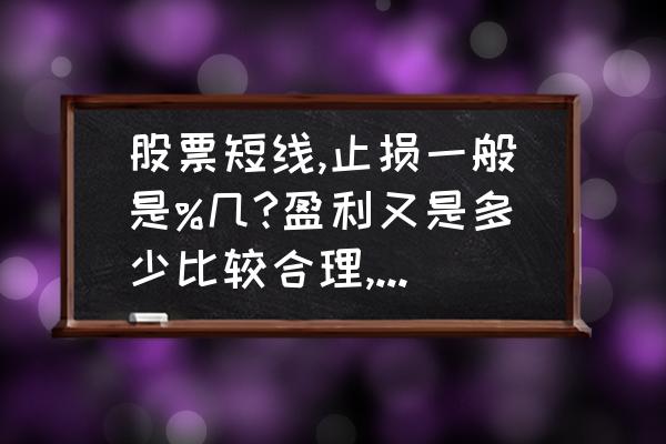 短线操作止损的方法 股票短线,止损一般是%几?盈利又是多少比较合理,这种形式下,玩短线是不是很难？