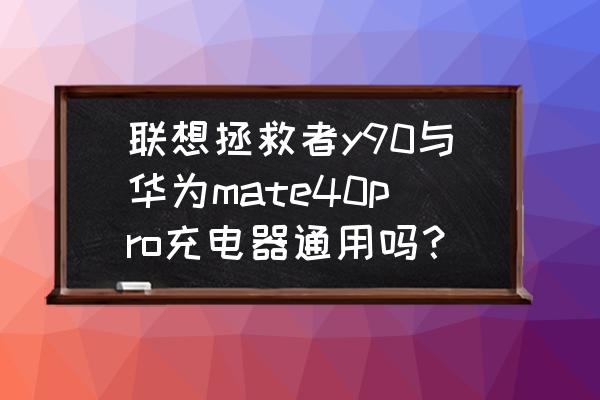 拯救者电脑充电器可以带上飞机吗 联想拯救者y90与华为mate40pro充电器通用吗？