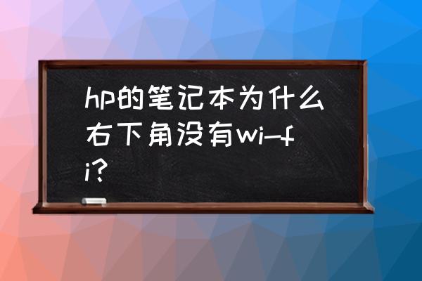 惠普笔记本电脑显示不出wifi列表 hp的笔记本为什么右下角没有wi-fi？