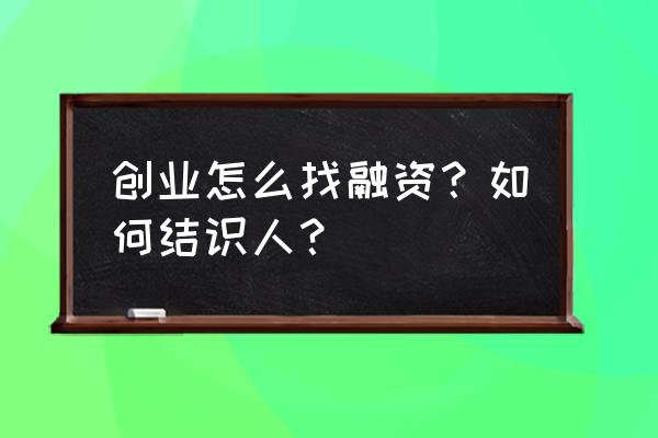 创业公司如何拿到融资 创业怎么找融资？如何结识人？