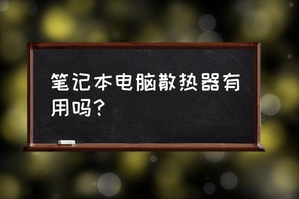 买笔记本电脑一定要散热器吗 笔记本电脑散热器有用吗？